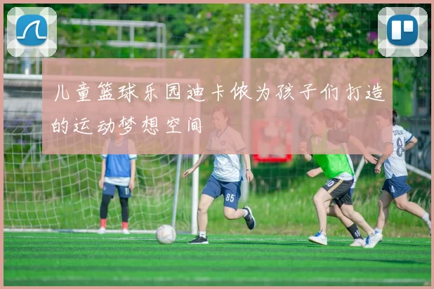 儿童篮球乐园迪卡侬为孩子们打造的运动梦想空间