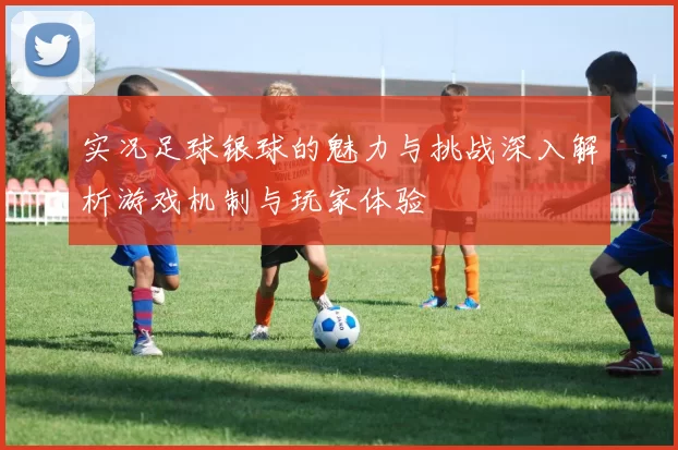 实况足球银球的魅力与挑战深入解析游戏机制与玩家体验